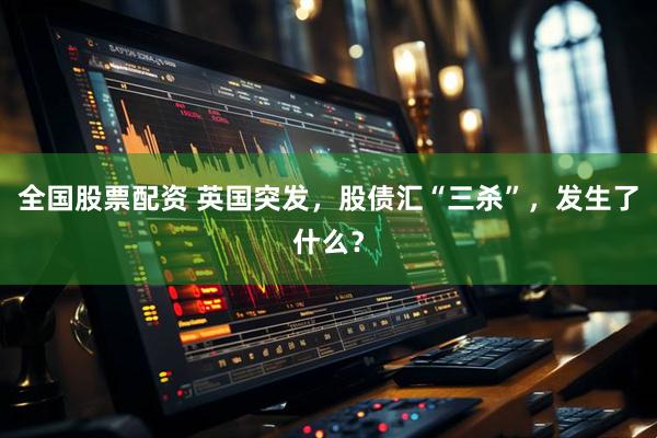 全国股票配资 英国突发，股债汇“三杀”，发生了什么？