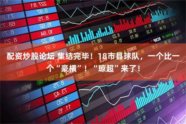 配资炒股论坛 集结完毕！18市县球队，一个比一个“豪横”！“琼超”来了！