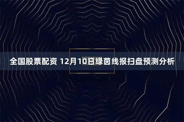全国股票配资 12月10日绿茵线报扫盘预测分析