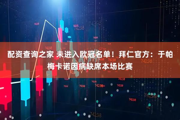 配资查询之家 未进入欧冠名单！拜仁官方：于帕梅卡诺因病缺席本场比赛