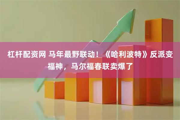 杠杆配资网 马年最野联动！《哈利波特》反派变福神，马尔福春联卖爆了