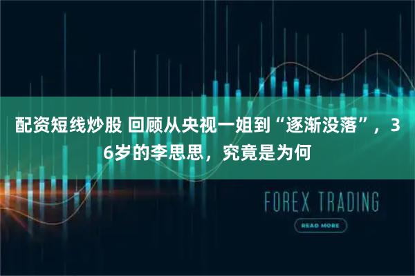配资短线炒股 回顾从央视一姐到“逐渐没落”，36岁的李思思，究竟是为何