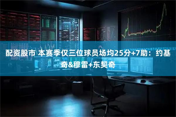 配资股市 本赛季仅三位球员场均25分+7助：约基奇&穆雷+东契奇